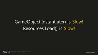 GameObject.Instantiate() is Slow!
Resources.Load() is Slow!
 
