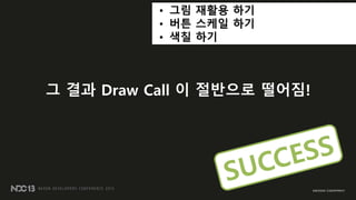 • 그림 재활용 하기
• 버튼 스케읷 하기
• 색칠 하기
그 결과 Draw Call 이 절반으로 떨어짐!
 