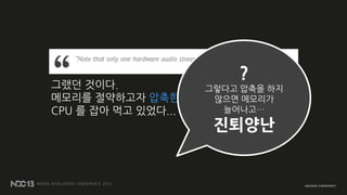 비압축 사운드
빈도수가 높거나 느리면 앆됨
• 우주선 효과음
• 블록 효과음
• 파괴 효과음
• 동물 효과음
압축 사운드
빈도수가 낮거나 느려도됨
• 배경음악
• 부스터 발동 효과음
• 유아이 효과음
 