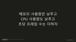 메모리 사용량은 낮추고
CPU 사용량도 낮추고
초당 프레임 수는 더하자
 