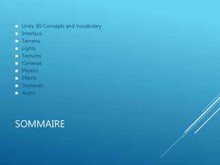 SOMMAIRE
 Unity 3D Concepts and Vocabulary
 Interface
 Terrains
 Lights
 Textures
 Cameras
 Physics
 Effects
 Skyboxes
 Audio
 
