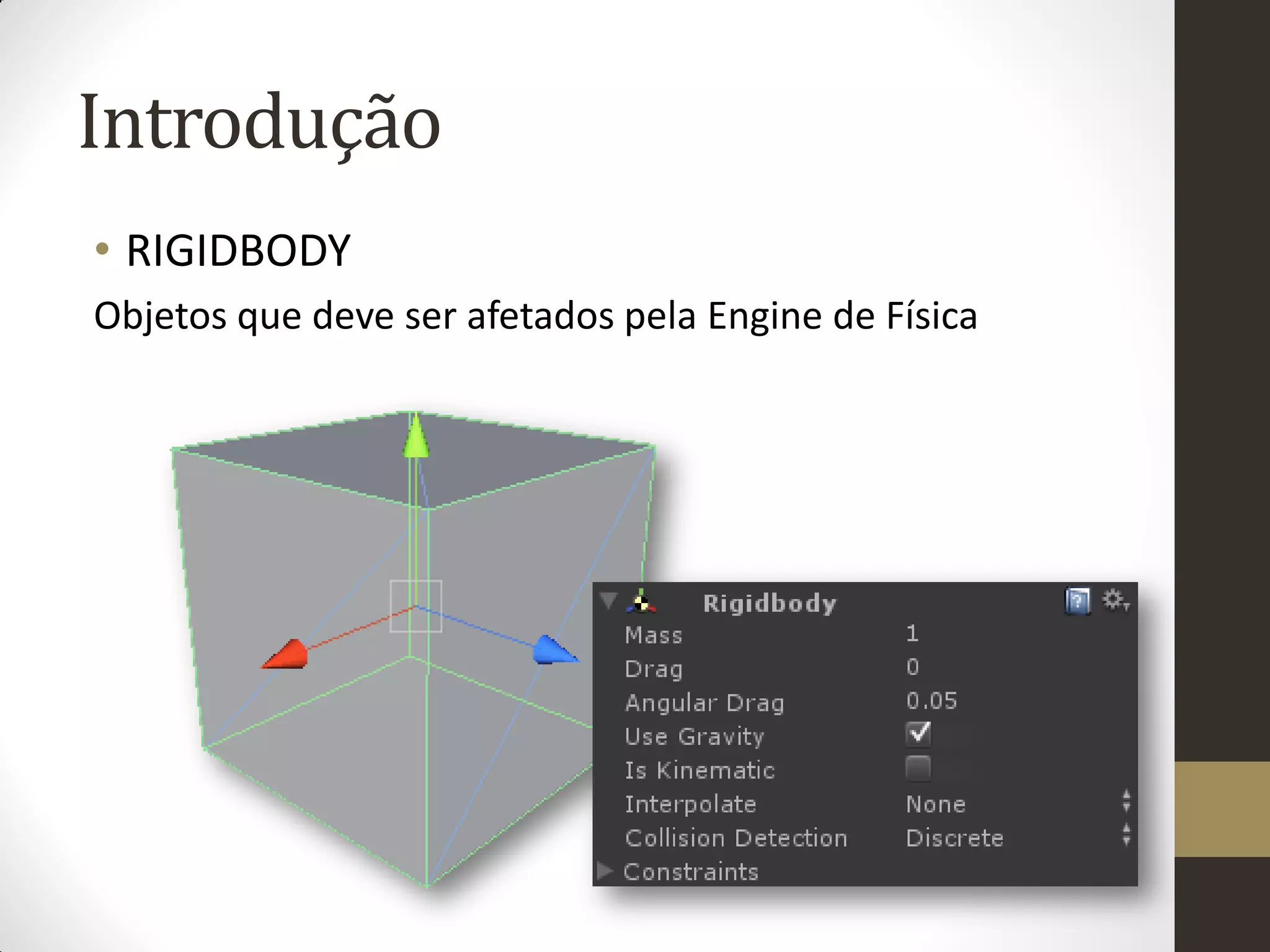 Introdução
• RIGIDBODY
Objetos que deve ser afetados pela Engine de Física
 