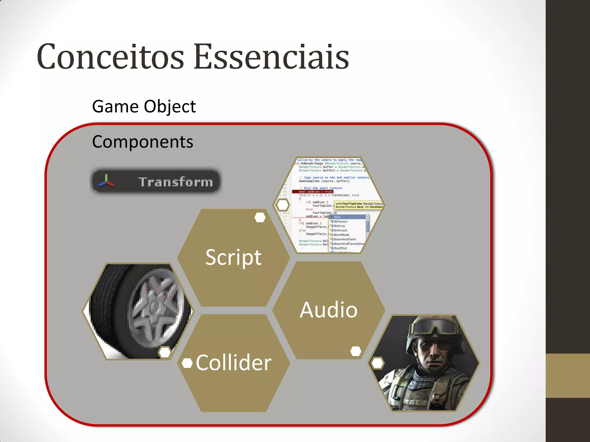 Conceitos Essenciais
   Game Object
   Components




                 Script

                           Audio

                Collider
 