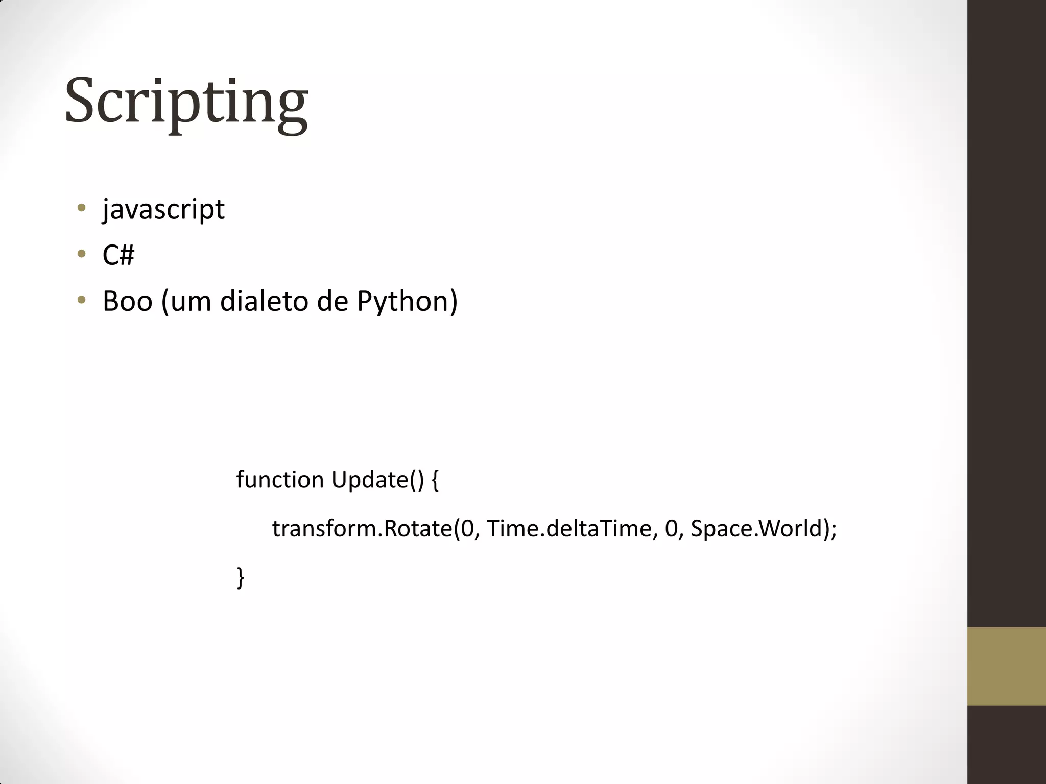 Scripting
•  
  javascript
•   # 
  C
•   oo  um dialeto de Python)
  B (




            function Update() {
                transform.Rotate(0, Time.deltaTime, 0, Space.World);
            }
 