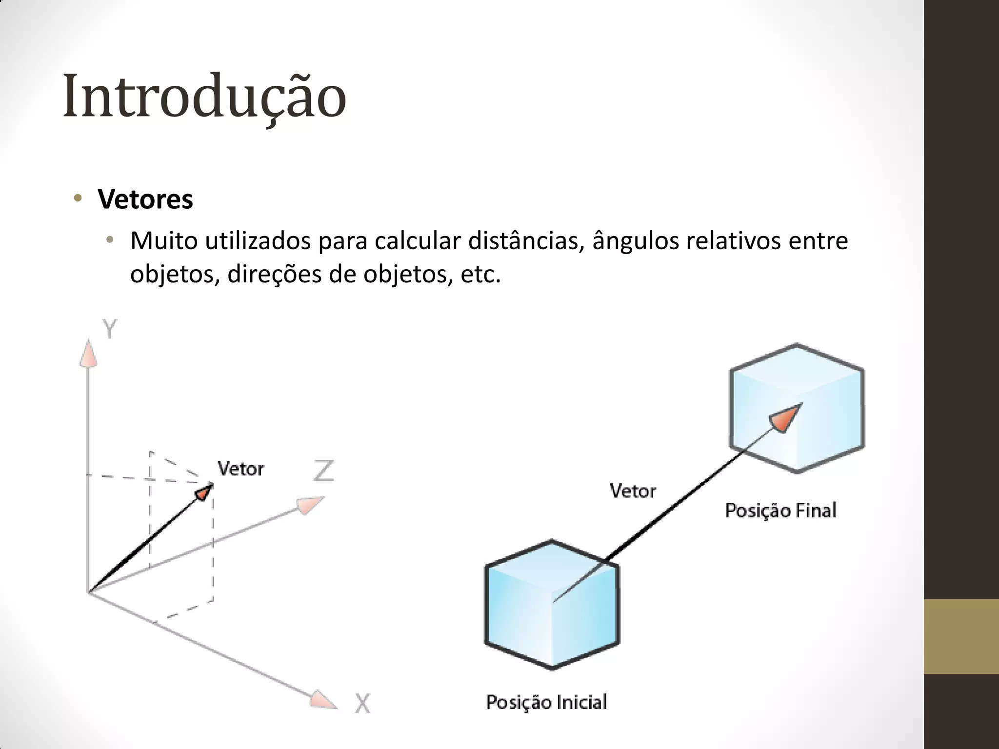 Introdução
• Vetores
  • Muito utilizados para calcular distâncias, ângulos relativos entre
    objetos, direções de objetos, etc.
 