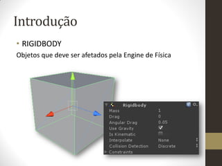 Introdução
• RIGIDBODY
Objetos que deve ser afetados pela Engine de Física
 