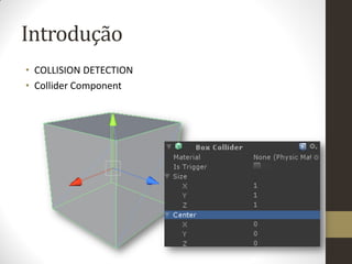 Introdução
• COLLISION DETECTION
• Collider Component
 