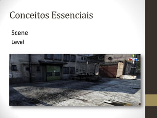 Conceitos Essenciais
Scene
Level
 