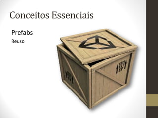 Conceitos Essenciais
Prefabs
Reuso
 