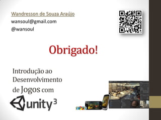 Wandresson de Souza Araújo
wansoul@gmail.com
@wansoul



               Obrigado!
Introdução ao
Desenvolvimento
de Jogos com
 