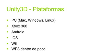 Unity3D - Plataformas
 PC (Mac, Windows, Linux)
 Xbox 360
 Android
 IOS
 Wii
 WP8 dentro de poco!
 