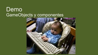 Demo
GameObjects y componentes
 