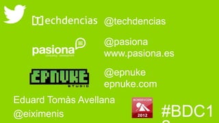 @techdencias

                  @pasiona
                  www.pasiona.es
                  @epnuke
                  epnuke.com
Eduard Tomàs Avellana
@eiximenis                     #BDC1
 