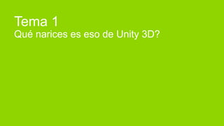 Tema 1
Qué narices es eso de Unity 3D?
 