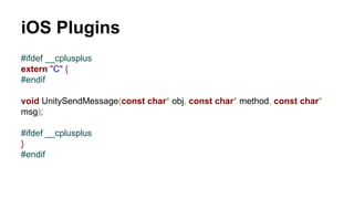 iOS Plugins
#ifdef __cplusplus
extern "C" {
#endif
void UnitySendMessage(const char* obj, const char* method, const char*
...