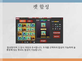 펫 합성
합성창이며 그 당시 게임과 유사합니다. 두개를 선택하여 합성이 가능하며 슬
롯창에 있는 펫과도 합성이 가능합니다.
 