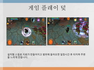 게임 플레이 덫
설치형 스킬로 지뢰가 만들어지고 범위에 들어오면 일정시간 후 터지며 주변
을 느리게 만듭니다.
 