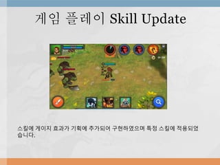 게임 플레이 Skill Update
스킬에 게이지 효과가 기획에 추가되어 구현하였으며 특정 스킬에 적용되었
습니다.
 