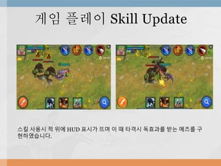 게임 플레이 Skill Update
스킬 사용시 적 위에 HUD 표시가 뜨며 이 때 타격시 독효과를 받는 메즈를 구
현하였습니다.
 