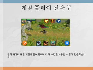 게임 플레이 전략 뷰
전략 카메라가 인 게임에 들어왔으며 이 때 스킬은 사용할 수 없게 만들었습니
다.
 