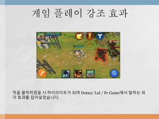 게임 플레이 강조 효과
적을 클릭하였을 시 하이라이트가 되며 Dota2/ Lol / Pc Game에서 말하는 외
각 효과를 집어넣었습니다.
 