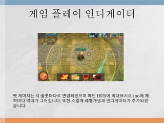 게임 플레이 인디게이터
펫 게이지는 각 슬롯마다로 변경되었으며 메인 HUD에 막대표시로 100에 체
력마다 막대가 그어집니다. 또한 스킬에 레벨개념과 인디게이터가 추가되었
습니다.
 