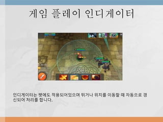 게임 플레이 인디게이터
인디게이터는 펫에도 적용되어있으며 뛰거나 위치를 이동할 때 자동으로 갱
신되어 처리를 합니다.
 