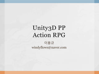 Unity3D PP
Action RPG
이용규
windyflows@naver.com
 