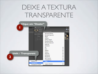 DEIXE A TEXTURA
              TRANSPARENTE
             Clique em “Shader”
         1




    Unlit / Transparent
2
 
