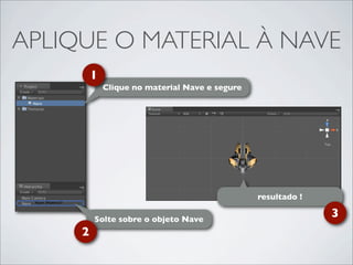APLIQUE O MATERIAL À NAVE
         1
             Clique no material Nave e segure




                                                resultado !

         Solte sobre o objeto Nave
                                                              3
     2
 