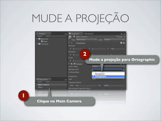 MUDE A PROJEÇÃO

                            2
                                Mude a projeção para Ortographic




1
    Clique na Main Camera
 