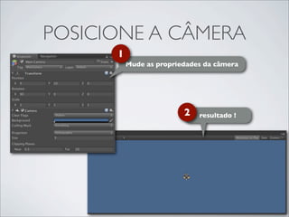 POSICIONE A CÂMERA
      1
          Mude as propriedades da câmera




                         2   resultado !
 