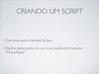 CRIANDO UM SCRIPT



• Crie   uma pasta chamada Scripts

• Dentro
       desta pasta crie um novo JavaScript chamado
 “MoverNave”
 