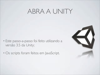 ABRA A UNITY



• Estepasso-a-passo foi feito utilizando a
 versão 3.5 da Unity;

• Os   scripts foram feitos em JavaScript.
 