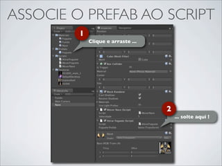 ASSOCIE O PREFAB AO SCRIPT
         1
             Clique e arraste ...




                                    2
                                        ... solte aqui !
 