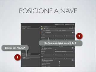 POSICIONE A NAVE


                                                   2
                    Deﬁna a posição para 0, 0, 0

Clique em “Cube”



         1
 