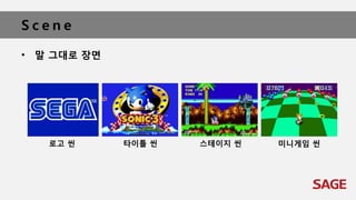 S c e n e
• 말 그대로 장면
로고 씬 타이틀 씬 스테이지 씬 미니게임 씬
 