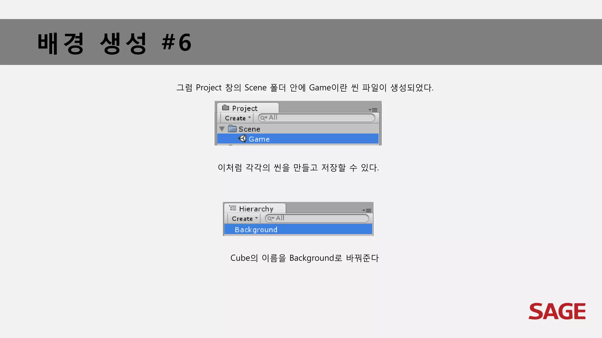 배경 생성 #6
그럼 Project 창의 Scene 폴더 안에 Game이란 씬 파일이 생성되었다.
이처럼 각각의 씬을 만들고 저장할 수 있다.
Cube의 이름을 Background로 바꿔준다
 