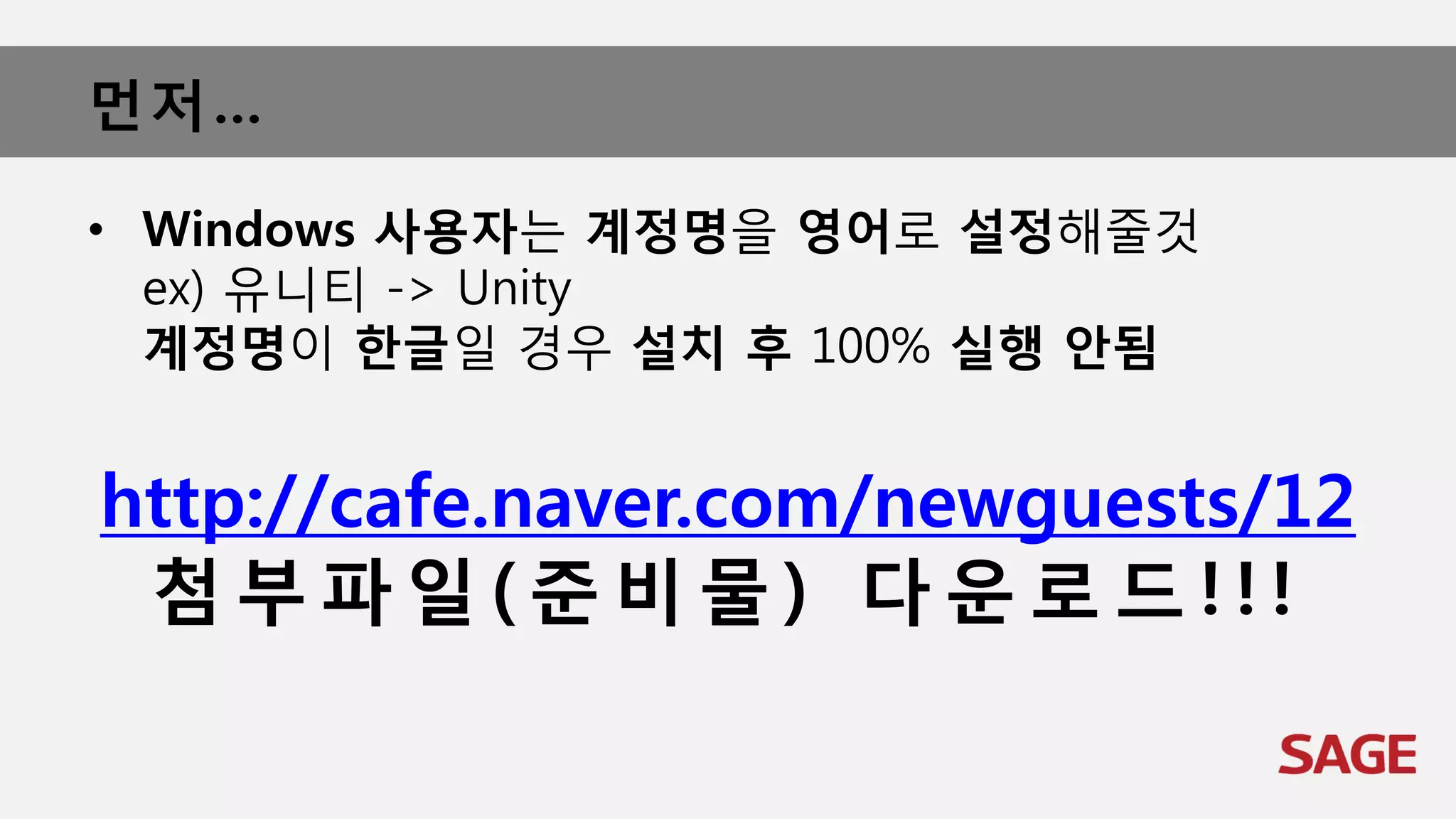먼저…
• Windows 사용자는 계정명을 영어로 설정해줄것
ex) 유니티 -> Unity
계정명이 한글일 경우 설치 후 100% 실행 안됨
http://cafe.naver.com/newguests/12
첨 부 파 일 ( 준 비 물 ) 다 운 로 드 ! ! !
 
