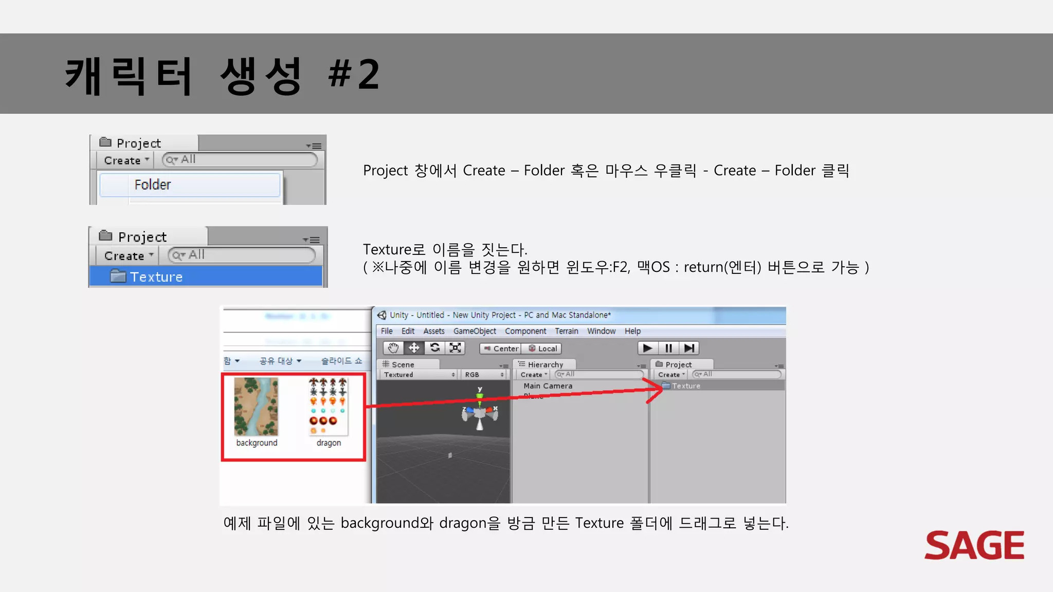 캐릭터 생성 #2
Project 창에서 Create – Folder 혹은 마우스 우클릭 - Create – Folder 클릭
Texture로 이름을 짓는다.
( ※나중에 이름 변경을 원하면 윈도우:F2, 맥OS : return(엔터) 버튼으로 가능 )
예제 파일에 있는 background와 dragon을 방금 만든 Texture 폴더에 드래그로 넣는다.
 
