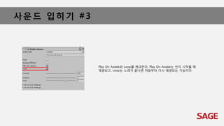 사운드 입히기 #3
Play On Awake와 Loop를 체크한다. Play On Awake는 씬이 시작될 때
재생되고, Loop는 노래가 끝나면 처음부터 다시 재생되는 기능이다.
 