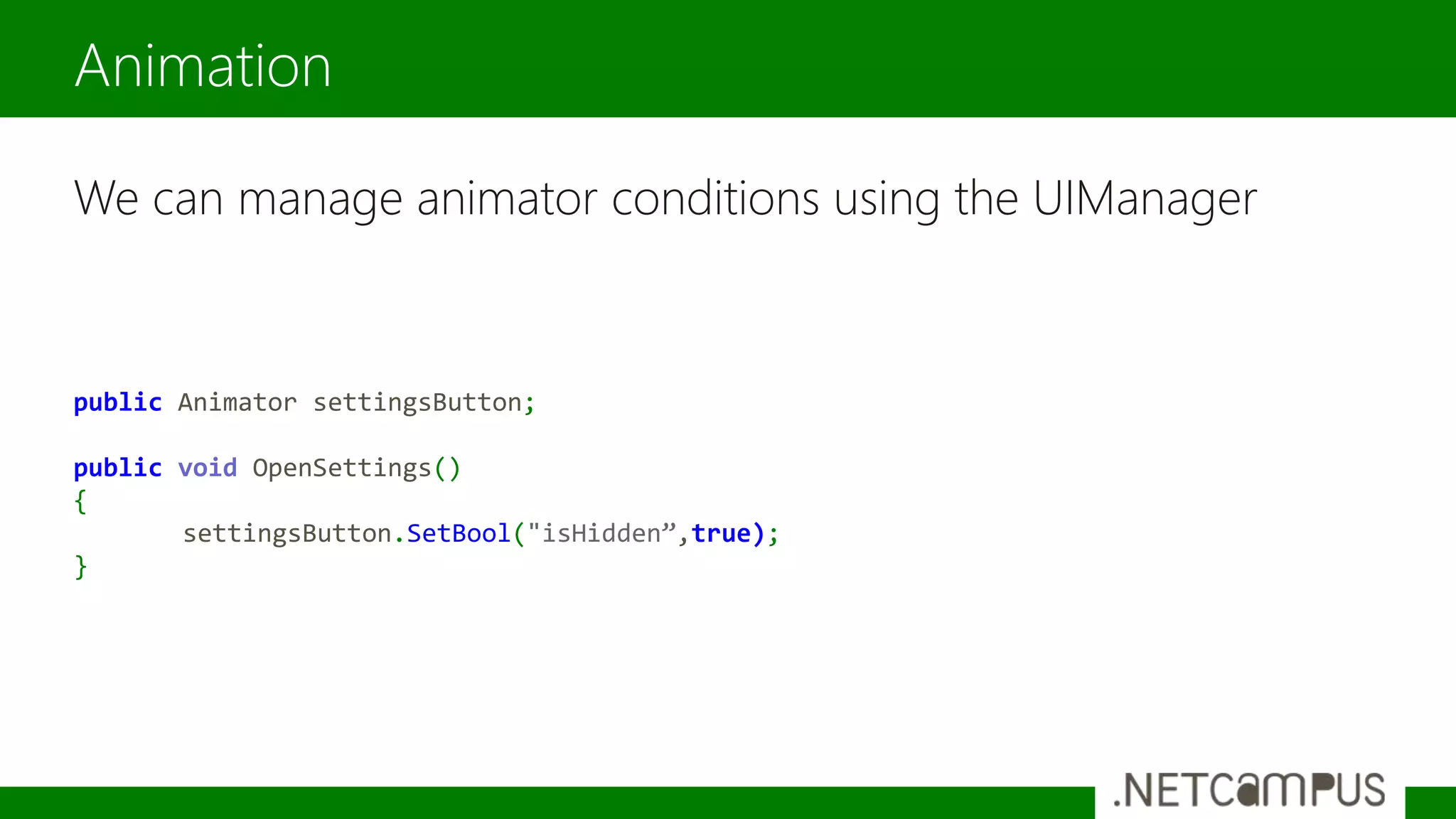 We can manage animator conditions using the UIManager
Animation
public Animator settingsButton;
public void OpenSettings()
{
settingsButton.SetBool("isHidden”,true);
}
 