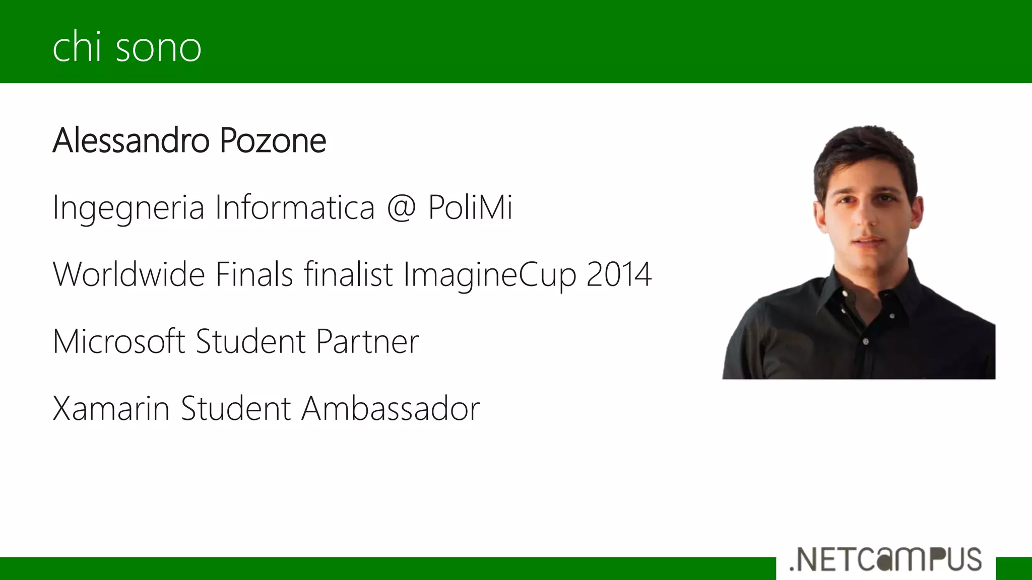 Alessandro Pozone
Ingegneria Informatica @ PoliMi
Worldwide Finals finalist ImagineCup 2014
Microsoft Student Partner
Xamarin Student Ambassador
chi sono
 