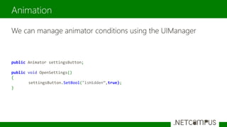 We can manage animator conditions using the UIManager
Animation
public Animator settingsButton;
public void OpenSettings()
{
settingsButton.SetBool("isHidden”,true);
}
 