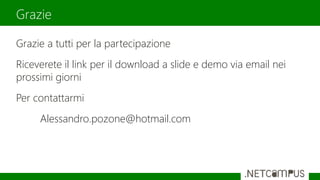 Grazie a tutti per la partecipazione
Riceverete il link per il download a slide e demo via email nei
prossimi giorni
Per contattarmi
Alessandro.pozone@hotmail.com
Grazie
 