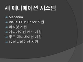 새 애니메이션 시스템
 Mecanim
 Visual FSM Editor 지원
 리타겟 지원
 애니메이션 커브 지원
 루트 애니메이션 지원
 IK 애니메이션 지원
 
