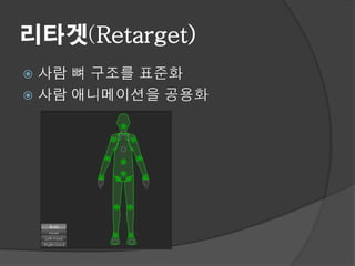 리타겟(Retarget)
 사람 뼈 구조를 표준화
 사람 애니메이션을 공용화
 