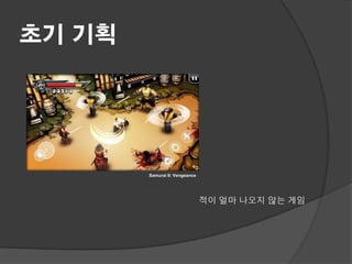초기 기획




        Samurai II: Vengeance




                                적이 얼마 나오지 않는 게임
 
