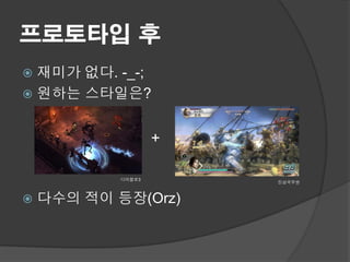 프로토타입 후
 재미가 없다. -_-;
 원하는 스타일은?


                    +

            디아블로3
                        진삼국무쌍



   다수의 적이 등장(Orz)
 