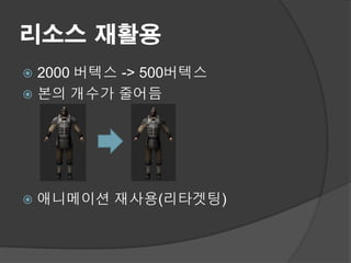 리소스 재활용
 2000 버텍스 -> 500버텍스
 본의 개수가 줄어듬




   애니메이션 재사용(리타겟팅)
 